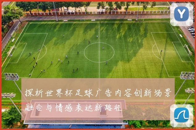 探析世界杯足球广告内容创新场景融合与情感表达新路径