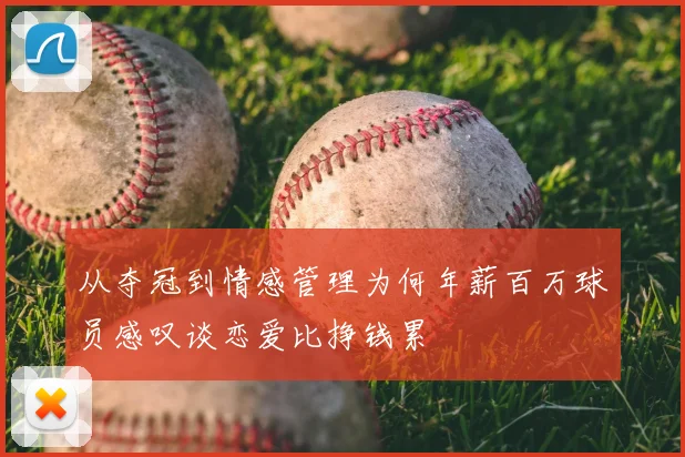 从夺冠到情感管理为何年薪百万球员感叹谈恋爱比挣钱累