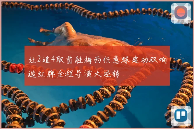 让2追4取首胜梅西任意球建功双响造红牌全程导演大逆转