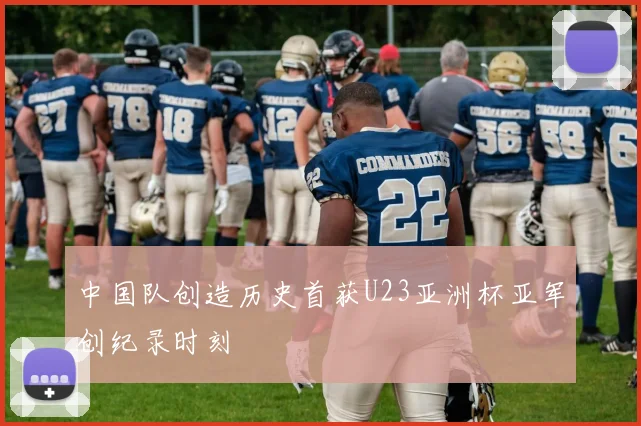 中国队创造历史首获U23亚洲杯亚军创纪录时刻