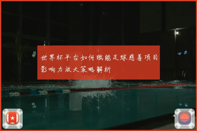 世界杯平台如何赋能足球慈善项目影响力放大策略解析