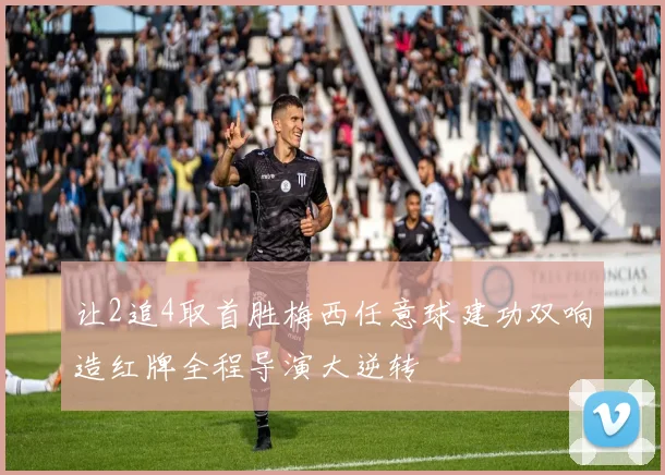 让2追4取首胜梅西任意球建功双响造红牌全程导演大逆转