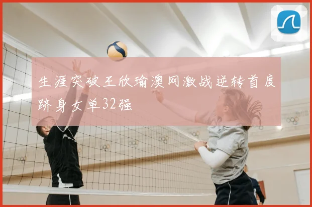 生涯突破王欣瑜澳网激战逆转首度跻身女单32强