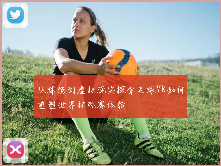从球场到虚拟现实探索足球VR如何重塑世界杯观赛体验