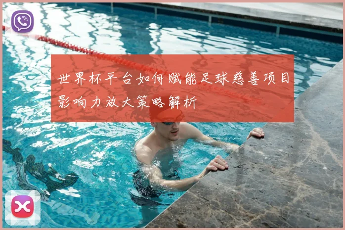 世界杯平台如何赋能足球慈善项目影响力放大策略解析