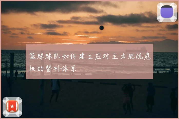 篮球球队如何建立应对主力犯规危机的替补体系