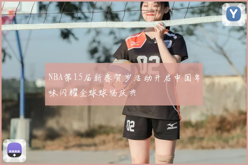 NBA第15届新春贺岁活动开启中国年味闪耀全球球场庆典