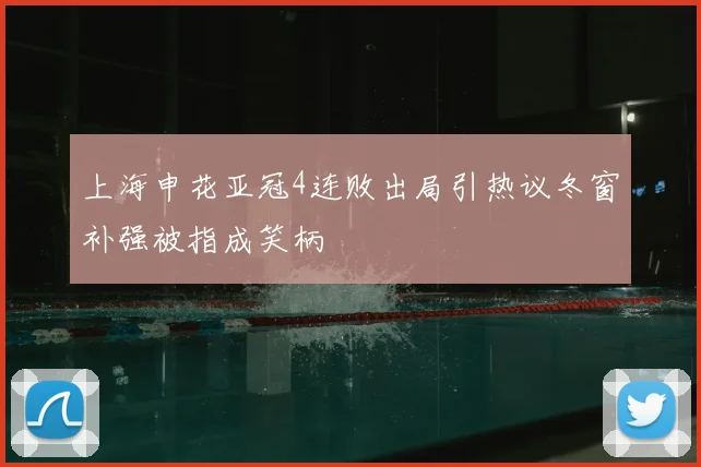 上海申花亚冠4连败出局引热议冬窗补强被指成笑柄