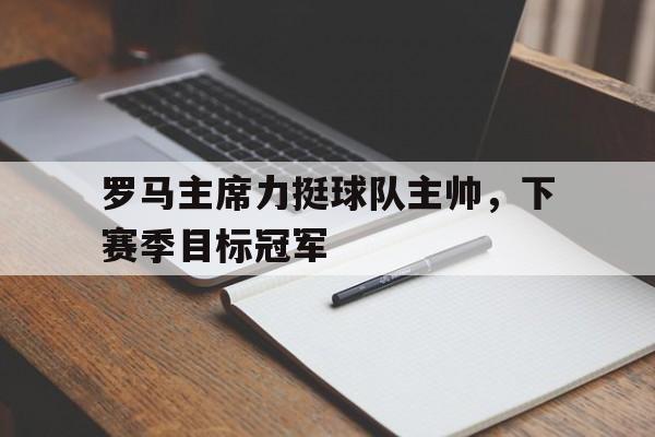 罗马主席力挺球队主帅，下赛季目标冠军